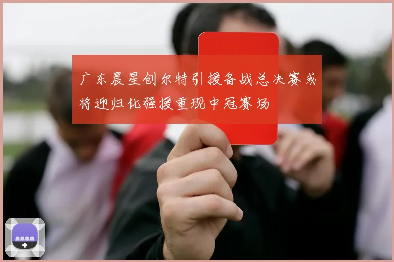 广东晨星创尔特引援备战总决赛或将迎归化强援重现中冠赛场
