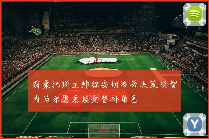 前桑托斯主帅称安切洛蒂决策明智内马尔愿意接受替补角色