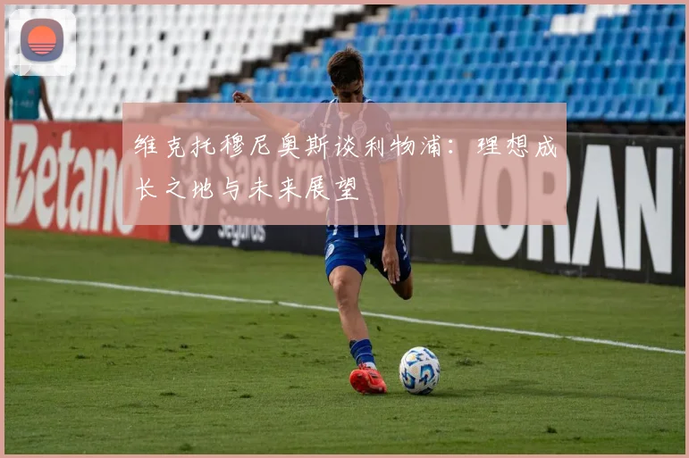 维克托穆尼奥斯谈利物浦：理想成长之地与未来展望