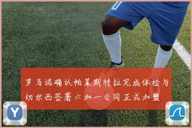 罗马诺确认帕莱斯特拉完成体检与切尔西签署六加一合同正式加盟