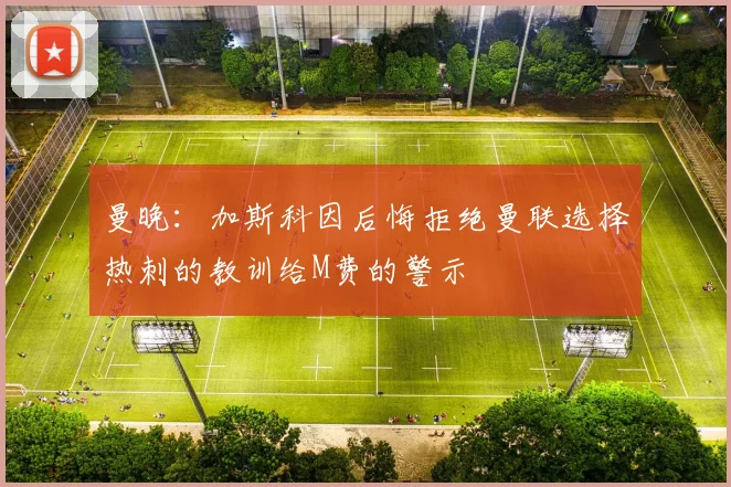 曼晚：加斯科因后悔拒绝曼联选择热刺的教训给M费的警示