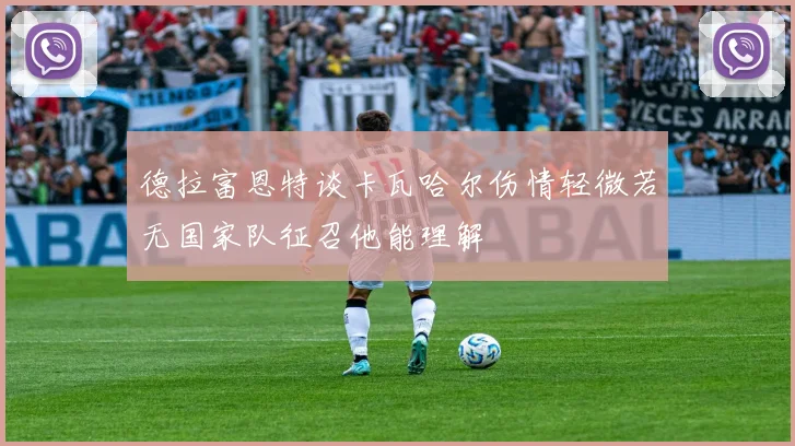 德拉富恩特谈卡瓦哈尔伤情轻微若无国家队征召他能理解