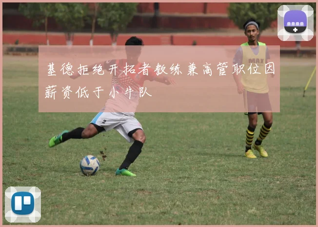 基德拒绝开拓者教练兼高管职位因薪资低于小牛队