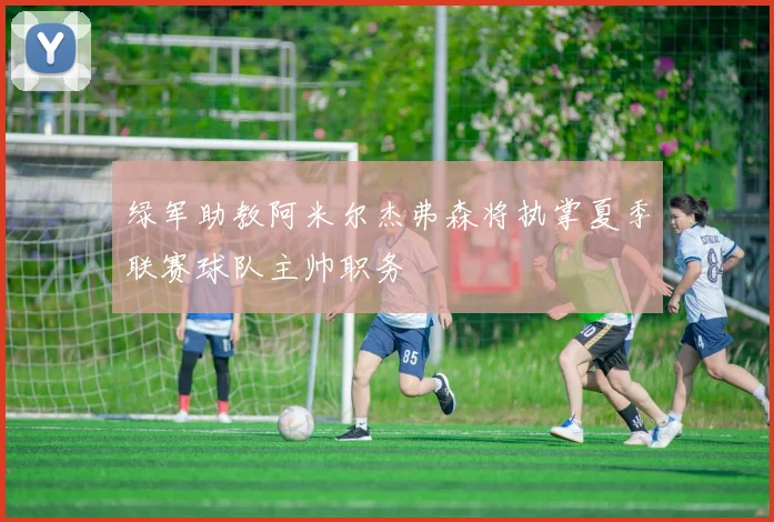 绿军助教阿米尔杰弗森将执掌夏季联赛球队主帅职务